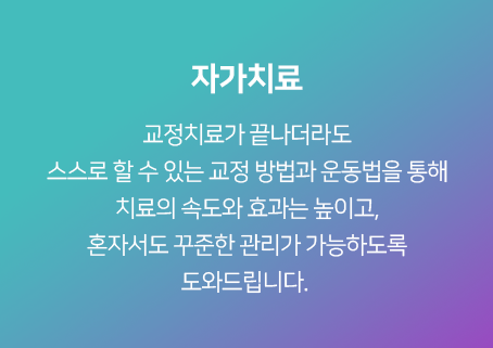 자가치료-교정치료가-끝나더라도-스스로-할-수-있는-교정-방법과-운동법을-통해-치료의-속도와-효과는-높이고,-혼자서도-꾸준한-관리가-가능하도록-도와드립니다